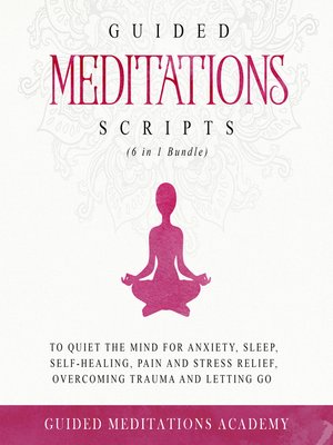 cover image of Guided Meditations Scripts to Quiet the Mind for Anxiety, Sleep, Self-Healing, Pain and Stress Relief, Overcoming Trauma and Letting Go